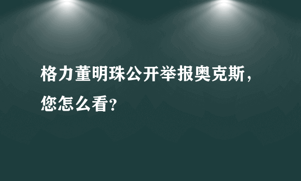 格力董明珠公开举报奥克斯，您怎么看？