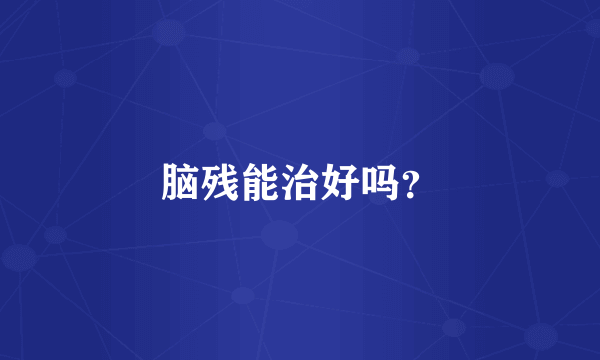 脑残能治好吗？