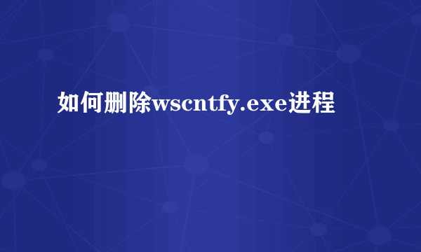 如何删除wscntfy.exe进程