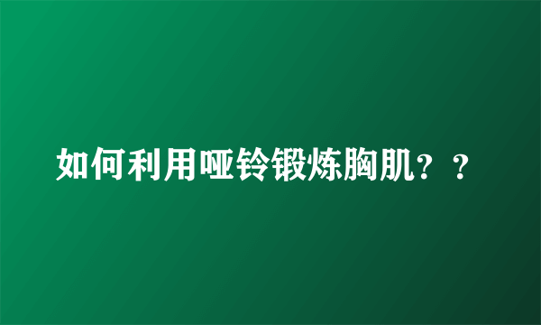 如何利用哑铃锻炼胸肌？？
