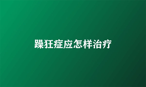 躁狂症应怎样治疗