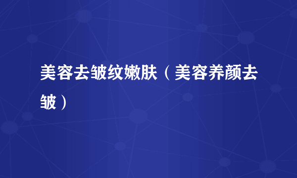 美容去皱纹嫩肤（美容养颜去皱）