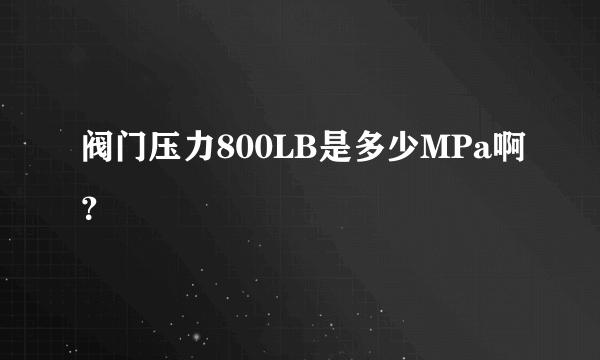 阀门压力800LB是多少MPa啊？