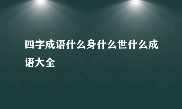 四字成语什么身什么世什么成语大全