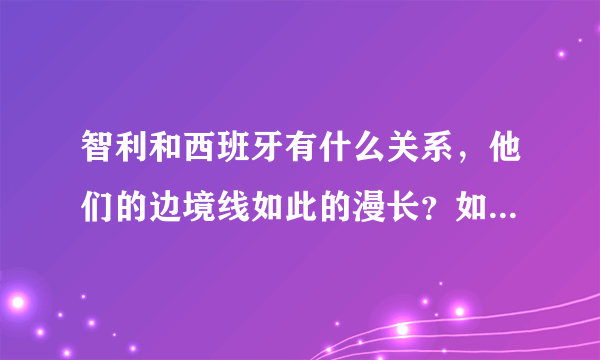 智利和西班牙有什么关系，他们的边境线如此的漫长？如此的特别几乎一条直线？