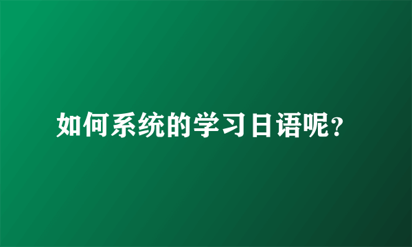 如何系统的学习日语呢？