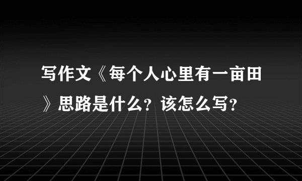 写作文《每个人心里有一亩田》思路是什么？该怎么写？