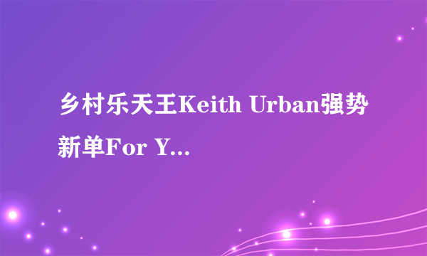 乡村乐天王Keith Urban强势新单For You 的MV是电影吗？