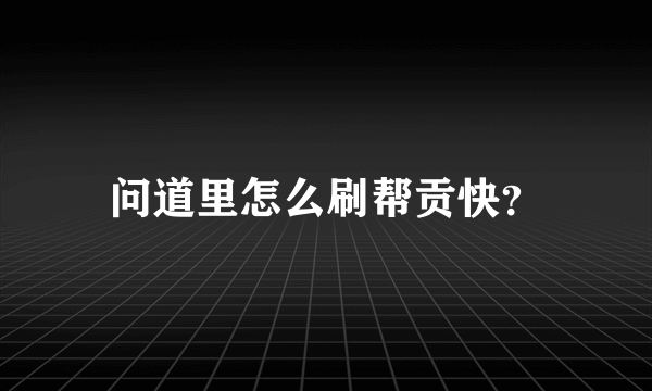 问道里怎么刷帮贡快？