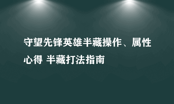 守望先锋英雄半藏操作、属性心得 半藏打法指南