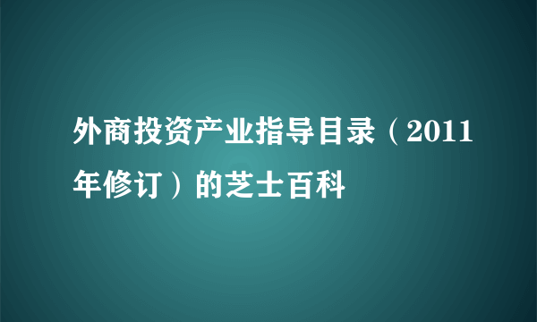外商投资产业指导目录（2011年修订）的芝士百科