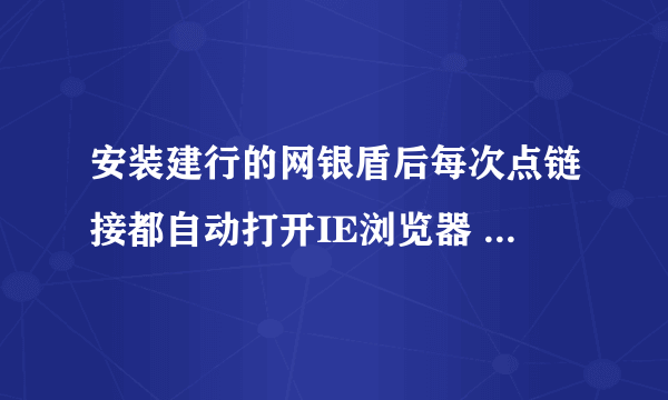 安装建行的网银盾后每次点链接都自动打开IE浏览器 想用360怎么处理?