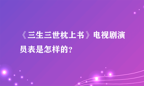 《三生三世枕上书》电视剧演员表是怎样的？