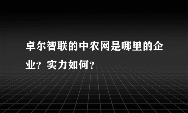 卓尔智联的中农网是哪里的企业？实力如何？