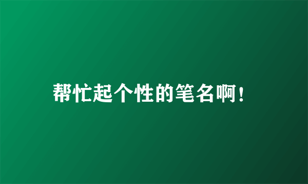 帮忙起个性的笔名啊！