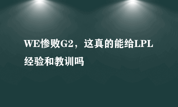 WE惨败G2，这真的能给LPL经验和教训吗