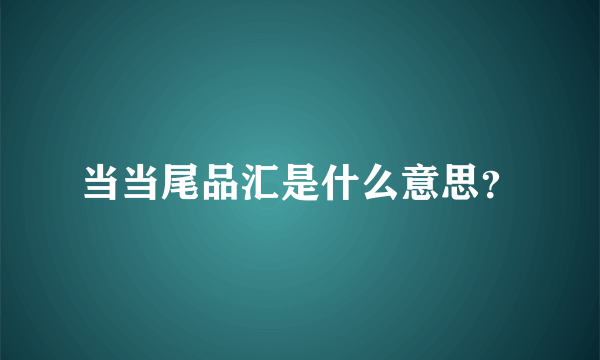 当当尾品汇是什么意思？