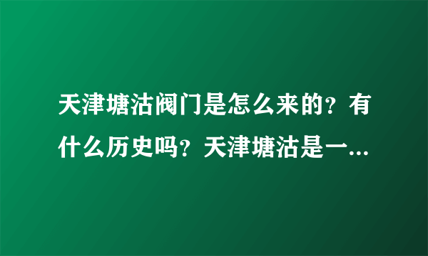 天津塘沽阀门是怎么来的？有什么历史吗？天津塘沽是一个注册的品牌吗?
