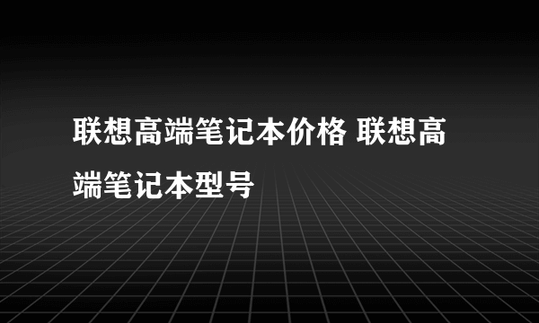 联想高端笔记本价格 联想高端笔记本型号
