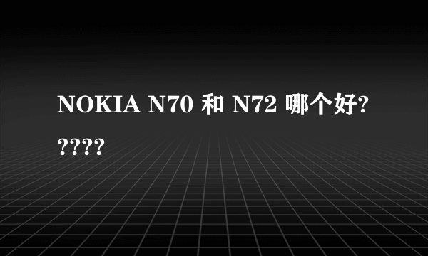 NOKIA N70 和 N72 哪个好?????