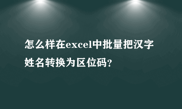 怎么样在excel中批量把汉字姓名转换为区位码？
