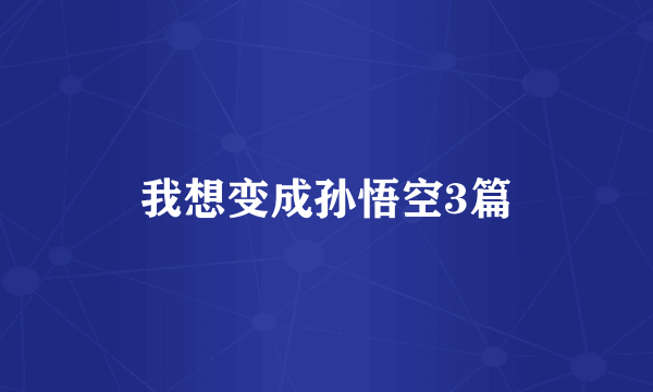 我想变成孙悟空3篇
