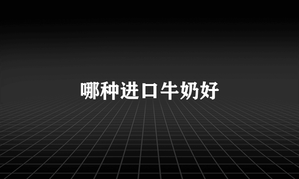 哪种进口牛奶好