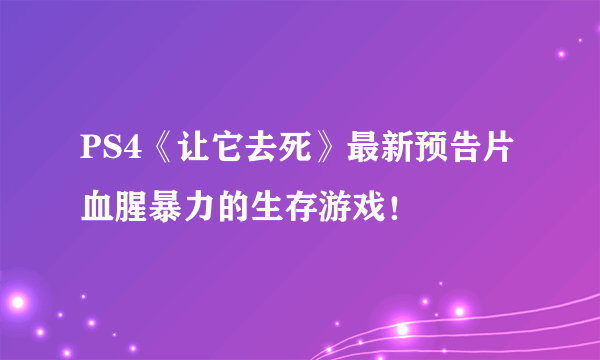 PS4《让它去死》最新预告片 血腥暴力的生存游戏！