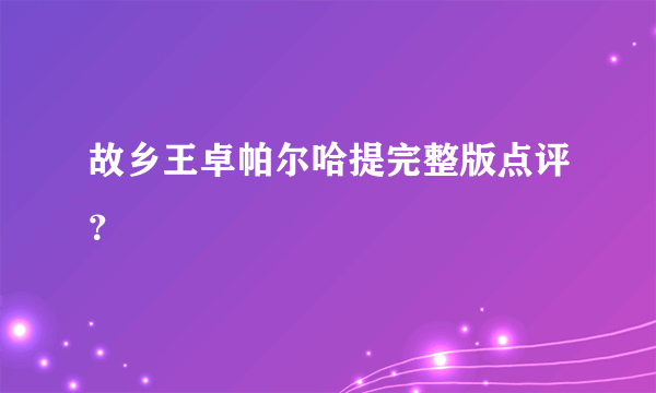 故乡王卓帕尔哈提完整版点评？