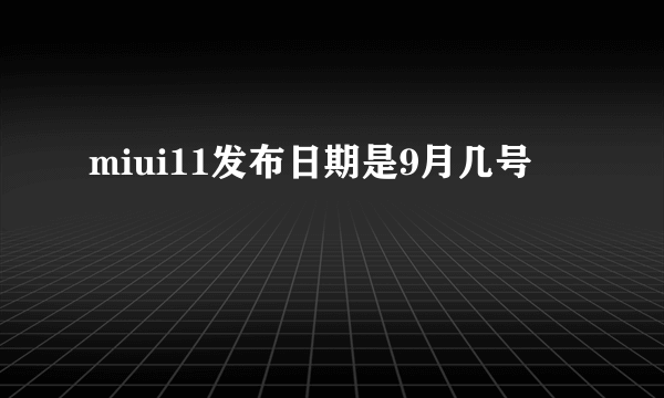 miui11发布日期是9月几号