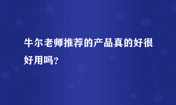 牛尔老师推荐的产品真的好很好用吗？
