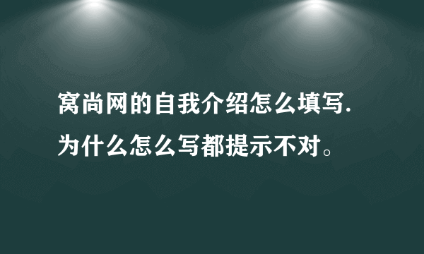 窝尚网的自我介绍怎么填写.为什么怎么写都提示不对。