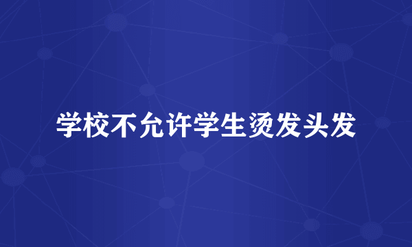 学校不允许学生烫发头发