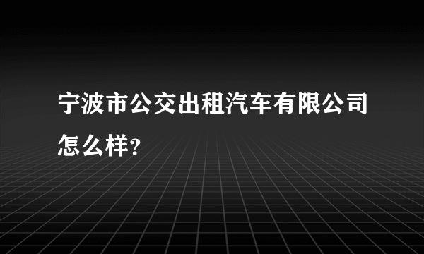 宁波市公交出租汽车有限公司怎么样？