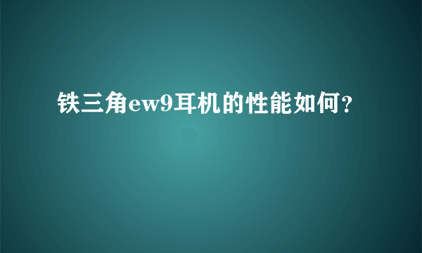铁三角ew9耳机的性能如何？