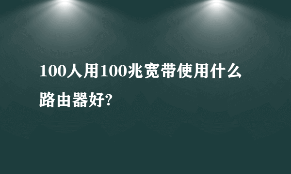 100人用100兆宽带使用什么路由器好?