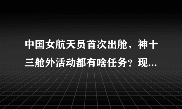中国女航天员首次出舱，神十三舱外活动都有啥任务？现场详情曝光