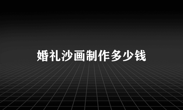 婚礼沙画制作多少钱
