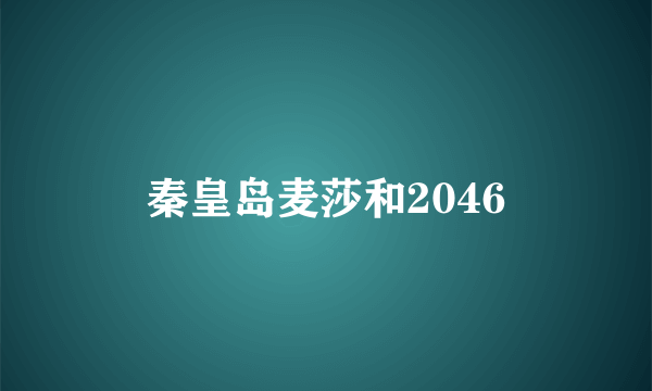 秦皇岛麦莎和2046