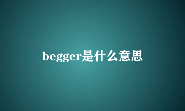 begger是什么意思
