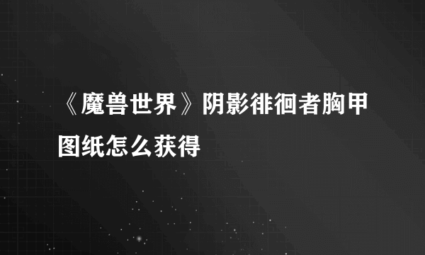 《魔兽世界》阴影徘徊者胸甲图纸怎么获得