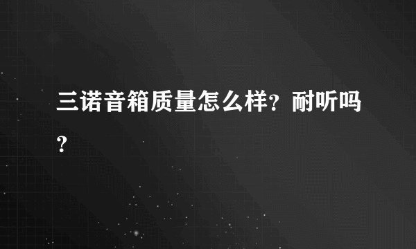 三诺音箱质量怎么样？耐听吗？