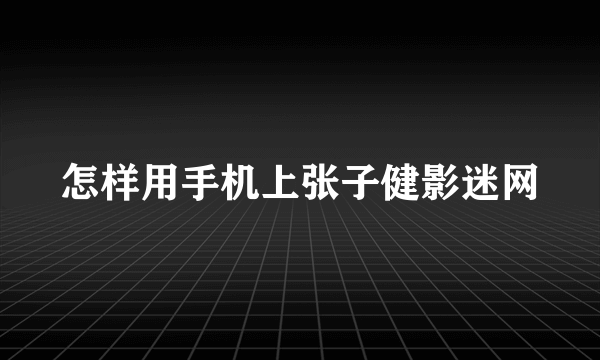 怎样用手机上张子健影迷网