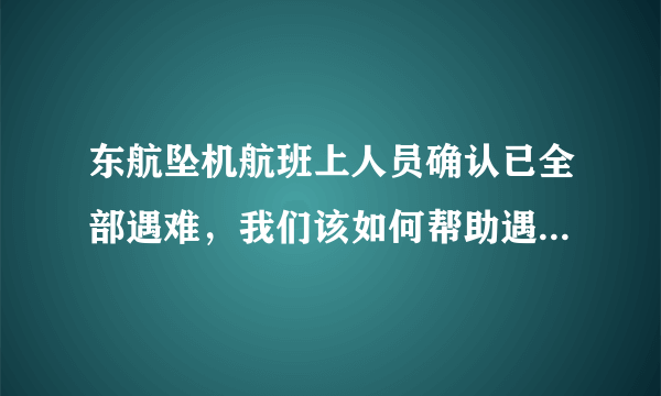 东航坠机航班上人员确认已全部遇难，我们该如何帮助遇难者家属走出阴影？