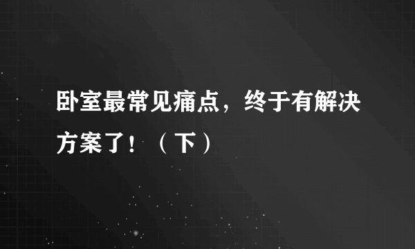 卧室最常见痛点，终于有解决方案了！（下）