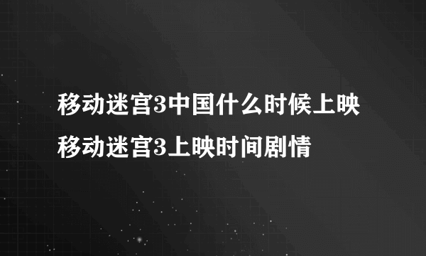 移动迷宫3中国什么时候上映 移动迷宫3上映时间剧情