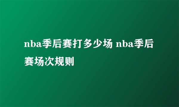 nba季后赛打多少场 nba季后赛场次规则