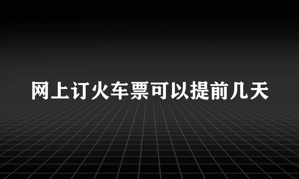 网上订火车票可以提前几天