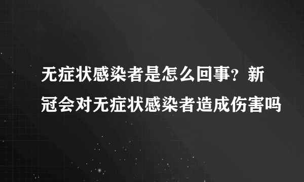 无症状感染者是怎么回事？新冠会对无症状感染者造成伤害吗