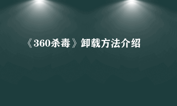 《360杀毒》卸载方法介绍